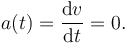 
a(t) = \dfrac{\mathrm{d}v}{\mathrm{d}t} = 0.
