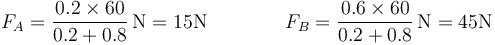 F_A = \frac{0.2\times 60}{0.2+0.8}\,\mathrm{N}=15\mathrm{N}\qquad\qquad F_B = \frac{0.6\times 60}{0.2+0.8}\,\mathrm{N}=45\mathrm{N}