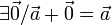 \exists \vec{0} / \vec{a}+\vec{0}=\vec{a}