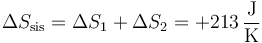 \Delta S_\mathrm{sis}=\Delta S_1+\Delta S_2=+213\,\frac{\mathrm{J}}{\mathrm{K}}