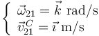 
\left\{\begin{array}{l}
\vec{\omega}_{21}=\vec{k}\,\,\mathrm{rad}/\mathrm{s} \\
\vec{v}^{\, C}_{21}=\vec{\imath}\,\,\mathrm{m}/\mathrm{s}
\end{array}\right.
