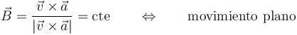 \vec{B}=\frac{\vec{v}\times\vec{a}}{|\vec{v}\times\vec{a}|}=\mathrm{cte}\qquad\Leftrightarrow\qquad\mbox{movimiento plano}