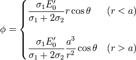 \phi =\begin{cases}\displaystyle\frac{\sigma_1E'_0}{\sigma_1+2\sigma_2}r\cos\theta &(r<a) \\ & \\\displaystyle\frac{\sigma_1E'_0}{\sigma_1+2\sigma_2}\frac{a^3}{r^2}\cos\theta &(r>a)\end{cases}