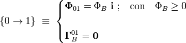 \{0\rightarrow 1\}\ \equiv \ \begin{cases}\displaystyle \mathbf{\Phi}_{01}=\Phi_B\ \mathbf{i}\ \mathrm{;}\quad\mathrm{con}\quad \Phi_B\ge 0\\ \\
\displaystyle \mathbf{\Gamma}_B^{01}=\mathbf{0}\end{cases}