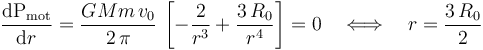 \frac{\mathrm{d}\mathrm{P}_\mathrm{mot}}{\mathrm{d}r}=\frac{GMm\!\ v_0}{2\!\ \pi}\!\ \left[-\frac{2}{r^3}+ \frac{3\!\ R_0}{r^4}\right]=0\quad \Longleftrightarrow\quad r=\frac{3\!\ R_0}{2}