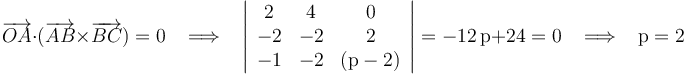 \overrightarrow{OA}\cdot(\overrightarrow{AB}\times\overrightarrow{BC})= 0\,\,\,\,\,\Longrightarrow\,\,\,\,\,\left|\begin{array}{ccc} 2 & 4 & 0 \\ -2 & -2 & 2 \\ -1 & -2 & (\mathrm{p}-2) \end{array}\right|=-12\,\mathrm{p}+24= 0\,\,\,\,\,\Longrightarrow\,\,\,\,\,\mathrm{p}=2
