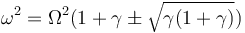 \omega^2 = \Omega^2 (1+\gamma\pm\sqrt{\gamma(1+\gamma)})