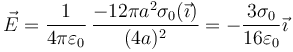 \vec{E}=\frac{1}{4\pi\varepsilon_0}\,\frac{-12\pi a^2\sigma_0(\vec{\imath})}{(4a)^2}= -\frac{3\sigma_0}{16\varepsilon_0}\vec{\imath}