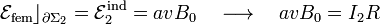 \mathcal{E}_\mathrm{fem}\rfloor_{\partial \Sigma_2}=\mathcal{E}_2^\mathrm{ind}=avB_0\quad\longrightarrow\quad avB_0=I_2 R