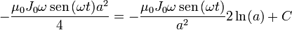 -\frac{\mu_0J_0\omega\,\mathrm{sen}\,(\omega t)a^2}{4}=-\frac{\mu_0J_0\omega\,\mathrm{sen}\,(\omega t)}{a^2}{2}\ln(a)+C