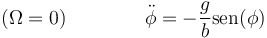 (\Omega = 0)\qquad\qquad \ddot{\phi}=-\frac{g}{b}\mathrm{sen}(\phi)