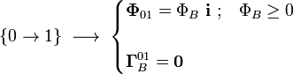 \{0\rightarrow 1\}\;\longrightarrow\;\begin{cases}\displaystyle \mathbf{\Phi}_{01}=\Phi_B\ \mathbf{i}\ \mathrm{;}\quad \Phi_B\ge 0\\ \\
\displaystyle \mathbf{\Gamma}_B^{01}=\mathbf{0}\end{cases}