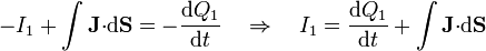 -I_1+\int
\mathbf{J}{\cdot}\mathrm{d}\mathbf{S}=-\frac{\mathrm{d}Q_1}{\mathrm{d}t}
\quad\Rightarrow\quad I_1=\frac{\mathrm{d}Q_1}{\mathrm{d}t}+\int \mathbf{J}{\cdot}\mathrm{d}\mathbf{S}
