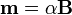 \mathbf{m}=\alpha\mathbf{B}