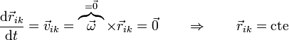 \frac{\mathrm{d}\vec{r}_{ik}}{\mathrm{d}t}=\vec{v}_{ik}=\overbrace{\vec{\omega}}^{=\vec{0}}\times\vec{r}_{ik}= \vec{0}\qquad\Rightarrow\qquad \vec{r}_{ik}=\mathrm{cte}