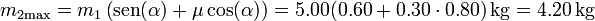 m_{2\mathrm{max}}=m_1\left(\mathrm{sen}(\alpha)+\mu\cos(\alpha)\right)=5.00(0.60+0.30\cdot 0.80)\,\mathrm{kg}= 4.20\,\mathrm{kg}