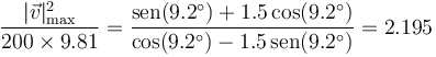 \frac{|\vec{v}|_\mathrm{max}^2}{200\times 9.81} = \frac{\mathrm{sen}(9.2^\circ) + 1.5\cos(9.2^\circ)}{\cos(9.2^\circ) -1.5\,\mathrm{sen}(9.2^\circ)}=2.195