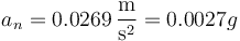 a_n=0.0269\,\frac{\mathrm{m}}{\mathrm{s}^2} = 0.0027g