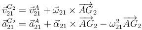 
\begin{array}{l}
\vec{v}^{G_2}_{21} = \vec{v}^A_{21} + \vec{\omega}_{21}\times\overrightarrow{AG}_2\\
\vec{a}^{G_2}_{21} = \vec{a}^A_{21} + \vec{\alpha}_{21}\times\overrightarrow{AG}_2 - \omega_{21}^2\overrightarrow{AG}_2
\end{array}
