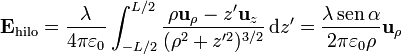 \mathbf{E}_{\mathrm{hilo}} = \frac{\lambda}{4\pi\varepsilon_0} \int_{-L/2}^{L/2} \frac{\rho\mathbf{u}_{\rho}-z'\mathbf{u}_{z}} {(\rho^2+z'^2)^{3/2}}\,\mathrm{d}z' = \frac{\lambda\,\mathrm{sen}\,{\alpha}}{2\pi\varepsilon_0\rho}\mathbf{u}_{\rho}