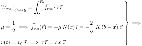 \left.\begin{array}{l}\displaystyle W_\mathrm{roz}\big\rfloor_{O\rightarrow P_0}=\int_O^{P_0}\! \vec{f}_\mathrm{roz}\cdot\mathrm{d}\vec{r}\\ \\
\displaystyle\mu=\frac{1}{2}\;\Longrightarrow\; \vec{f}_\mathrm{roz}(\vec{r})=-\mu\!\ N(x)\!\ \vec{\imath}=-\frac{2}{5}\ K\!\ (b-x)\ \vec{\imath}\\ \\ \displaystyle v(t)=v_0\ \vec{\imath}\;\Longrightarrow\; \mathrm{d}\vec{r}=\mathrm{d}x\ \vec{\imath}\end{array}\right\}\,\Longrightarrow