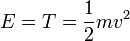 E = T = \frac{1}{2}mv^2