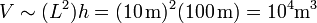 V \sim (L^2)h = (10\,\mathrm{m})^2(100\,\mathrm{m}) = 10^4\mathrm{m}^3