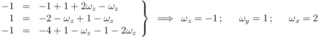 
\left.\begin{array}{rcl} -1 & = & -1+1+2\omega_z-\omega_z \\ 1 & = & -2-\omega_z+1-\omega_z  \\ -1 & = & -4+1-\omega_z-1-2\omega_z \end{array}\right\}\,\,\,\Longrightarrow\,\,\, \omega_z=-1\,;\,\,\,\,\,\,\,\,\,\omega_y=1\,;\,\,\,\,\,\,\,\,\,\omega_x=2
