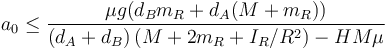 a_0\leq \frac{\mu g (d_Bm_R+d_A (M+m_R))}{(d_A+d_B) \left(M+2m_R+I_R/R^2 \right)-H M  \mu }