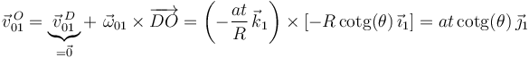 
\vec{v}^{\, O}_{01}=\underbrace{\vec{v}^{\, D}_{01}}_{=\vec{0}}+\,\,\vec{\omega}_{01}\times\overrightarrow{DO}=\left(-\frac{at}{R}\,\vec{k}_1\right)\times\left[-R\,\mathrm{cotg}(\theta)\,\vec{\imath}_1\right]=at\,\mathrm{cotg}(\theta)\,\vec{\jmath}_1
