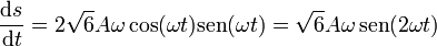 \frac{\mathrm{d}s}{\mathrm{d}t}=2\sqrt{6}A\omega\cos(\omega t)\mathrm{sen}(\omega t) = \sqrt{6}A\omega\,\mathrm{sen}(2\omega t)