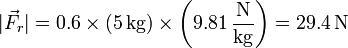 |\vec{F}_r| = 0.6\times (5\,\mathrm{kg})\times\left(9.81\,\frac{\mathrm{N}}{\mathrm{kg}}\right) = 29.4\,\mathrm{N}