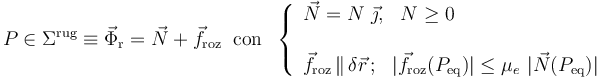 P\in\Sigma^\mathrm{rug}\equiv\vec{\Phi}_\mathrm{r}=\vec{N}+\vec{f}_\mathrm{roz}\;\;\mathrm{con}\;\;\left\{\begin{array}{l}\displaystyle \vec{N}=N\ \vec{\jmath}\mathrm{,}\;\;\; N\geq 0\\ \\ \displaystyle \vec{f}_\mathrm{roz}\!\ \|\!\ \delta\vec{r}\!\ \mathrm{;}\;\;\; |\vec{f}_\mathrm{roz}(P_\mathrm{eq})|\leq \mu_e\ |\vec{N}(P_\mathrm{eq})| \end{array}\right.