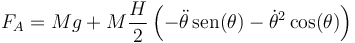 F_A = Mg + M\frac{H}{2}\left(-\ddot{\theta}\,\mathrm{sen}(\theta)-\dot{\theta}^2\cos(\theta)\right)