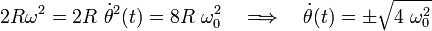 2R\omega^2=2R\ \dot{\theta}^2(t)=8R\ \omega_0^2\quad\Longrightarrow\quad\dot{\theta}(t)=\pm\sqrt{4\ \omega_0^2}