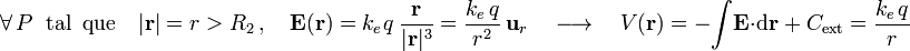 \forall\, P\;\;\mathrm{tal}\;\;\mathrm{que}\quad|\mathbf{r}|=r>R_2\,\mathrm{,}\,\quad\mathbf{E}(\mathbf{r})=k_e\!\ q\ \frac{\mathbf{r}}{|\mathbf{r}|^3}=\frac{k_e\!\ q}{r^2}\ \mathbf{u}_r\quad\longrightarrow\quad V(\mathbf{r})=-\! \int\!\mathbf{E}\cdot\mathrm{d}\mathbf{r}\; +\ C_\mathrm{ext}=\frac{k_e\!\ q}{r}