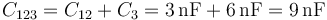 C_{123}=C_{12}+C_3=3\,\mathrm{nF}+6\,\mathrm{nF}=9\,\mathrm{nF}