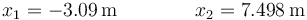 x_1= -3.09\,\mathrm{m}\qquad\qquad x_2= 7.498\,\mathrm{m}
