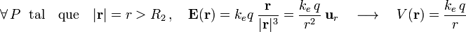 \forall\, P\;\;\mathrm{tal}\quad\mathrm{que}\quad|\mathbf{r}|=r>R_2\,\mathrm{,}\,\quad\mathbf{E}(\mathbf{r})=k_e\!\ q\ \frac{\mathbf{r}}{|\mathbf{r}|^3}=\frac{k_e\!\ q}{r^2}\ \mathbf{u}_r\quad\longrightarrow\quad V(\mathbf{r})=\frac{k_e\!\ q}{r}