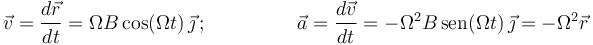 
\vec{v}=\displaystyle\frac{d\vec{r}}{dt}=\Omega B\,\mathrm{cos}(\Omega t)\,\vec{\jmath}
\,;\,\,\,\,\,\,\,\,\,\,\,\,\,\,\,\,\,\,\,\,\,\,\,\,\,\,\,
\vec{a}=\displaystyle\frac{d\vec{v}}{dt}=-\Omega^2 B\,\mathrm{sen}(\Omega t)\,\vec{\jmath}=-\Omega^2\vec{r}
