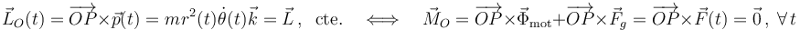 \vec{L}_O(t)=\overrightarrow{OP}\times \vec{p}(t)=m\!\ r^2(t)\!\ \dot{\theta}(t)\!\ \vec{k}=\vec{L}\,\mathrm{,}\,\;\;\mathrm{cte.}\quad\Longleftrightarrow\quad \vec{M}_O=\overrightarrow{OP}\times \vec{\Phi}_\mathrm{mot}+\overrightarrow{OP}\times \vec{F}_g=\overrightarrow{OP}\times \vec{F}(t)=\vec{0}\,\mathrm{,}\,\;\forall\, t
