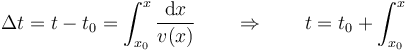 \Delta t = t - t_0 = \int_{x_0}^x \frac{\mathrm{d}x}{v(x)}\qquad\Rightarrow\qquad t = t_0+\int_{x_0}^x