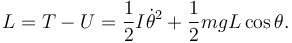 
L = T - U 
=
\dfrac{1}{2}I\dot{\theta}^2  + \dfrac{1}{2}mgL\cos\theta.
