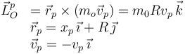 
\begin{array}{ll}
\vec{L}_O^p & =  \vec{r}_p\times(m_o\vec{v}_p) = m_0R v_p\,\vec{k}\\
  & \vec{r}_p = x_p\,\vec{\imath} + R\,\vec{\jmath}\\
  & \vec{v}_p = -v_p\,\vec{\imath}
\end{array}
