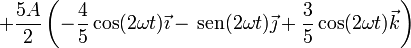 +\frac{5A}{2}\left(-\frac{4}{5}\cos(2\omega t)\vec{\imath}-\,\mathrm{sen}(2\omega t)\vec{\jmath}+\frac{3}{5}\cos(2\omega t)\vec{k}\right)