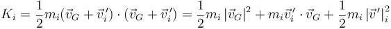 K_i = \frac{1}{2}m_i(\vec{v}_G+\vec{v}^{\,\prime}_i)\cdot(\vec{v}_G+\vec{v}^{\,\prime}_i) = \frac{1}{2}m_i\left|\vec{v}_G\right|^2+m_i\vec{v}^{\,\prime}_i\cdot\vec{v}_G+\frac{1}{2}m_i\left|\vec{v}^{\,\prime}\right|_i^2