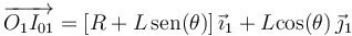 
\overrightarrow{O_1I_{01}}=[R+L\,\mathrm{sen}(\theta)]\,\vec{\imath}_1+L\mathrm{cos}(\theta)\,\vec{\jmath}_1
