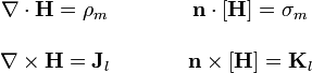 \begin{matrix}\nabla\cdot\mathbf{H}=\rho_m & \qquad & \mathbf{n}\cdot[\mathbf{H}]=\sigma_m \\ & & \\
\nabla\times\mathbf{H}=\mathbf{J}_l & \qquad & \mathbf{n}\times[\mathbf{H}]=\mathbf{K}_l \end{matrix}