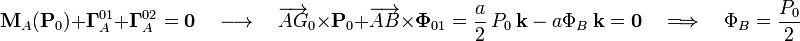 \mathbf{M}_A(\mathbf{P}_0)+\mathbf{\Gamma}_A^{01}+\mathbf{\Gamma}_A^{02}=\mathbf{0}\quad\longrightarrow\quad\overrightarrow{AG}_0\times\mathbf{P}_0+\overrightarrow{AB}\times\mathbf{\Phi}_{01}=\frac{a}{2}\ P_0\ \mathbf{k}\ -\ a\Phi_B\ \mathbf{k}=\mathbf{0}\quad\Longrightarrow\quad\Phi_B=\frac{P_0}{2}