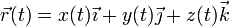 \vec{r}(t) = x(t)\vec{\imath}+y(t)\vec{\jmath}+z(t)\vec{k}